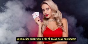 Nhung cach choi Phom 9 Cay de thang danh cho newbie