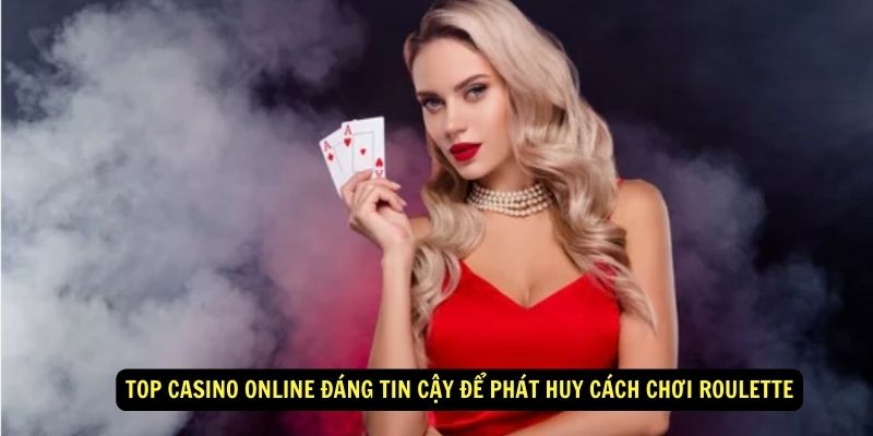 Top Casino Online Đáng Tin Cậy Để Phát Huy Cách Chơi Roulette